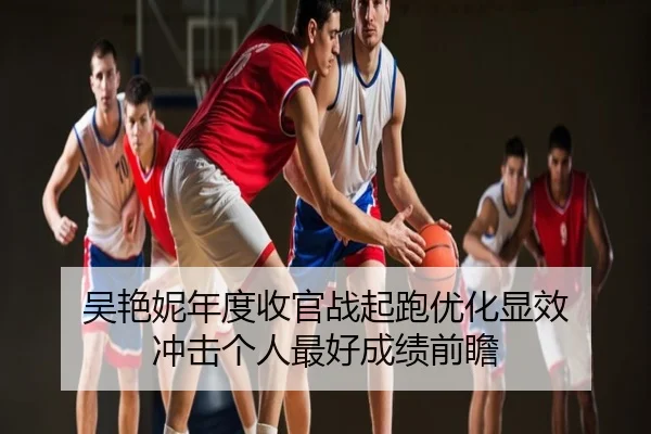 吴艳妮年度收官战起跑优化显效 冲击个人最好成绩前瞻
